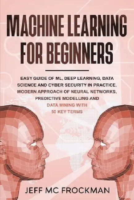 Machine Learning For beginners: Easy guide of ML, deep learning, data analytics and cyber security in practice.Modern approach of Neural Networks, Pre by Jeff MC Frockman