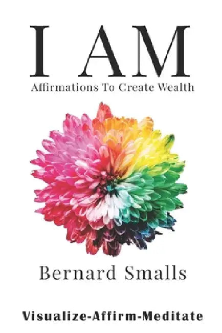 I AM Affirmations To Create Wealth: VAM! Visualize Affirm & Meditate by Bernard Smalls