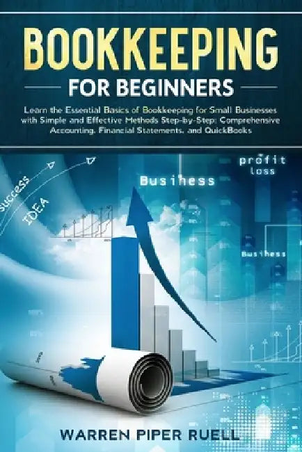 Bookkeeping for Beginners: Learn the Essential Basics of Bookkeeping for Small Businesses with Simple and Effective Methods Step-by-Step: Compreh by Warren Piper Ruell
