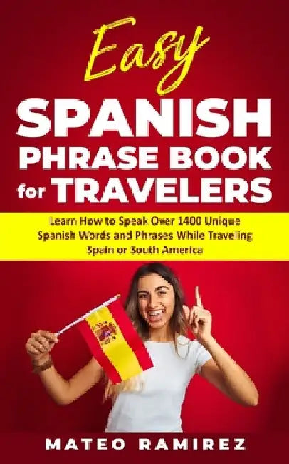 Easy Spanish Phrase Book for Travelers: Learn How to Speak Over 1400 Unique Spanish Words and Phrases While Traveling Spain and South America by Mateo Ramirez