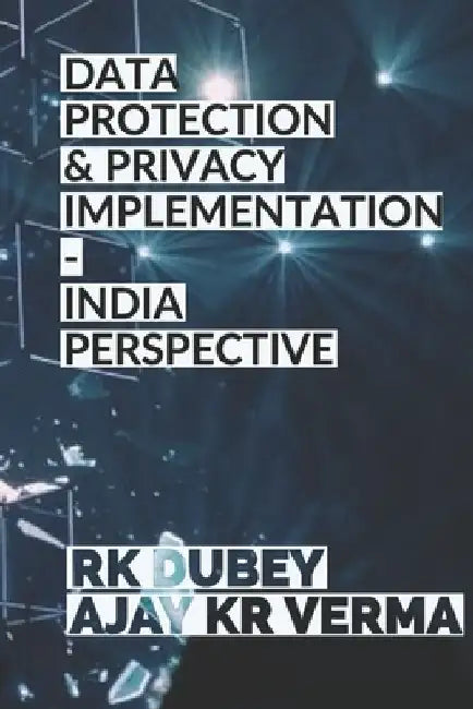 Data Protection and Privacy Implementation: India Perspective by Rk Dubey