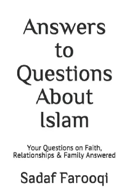 Answers to Questions About Islam: Your Questions on Faith, Relationships & Family Answered by Sadaf Farooqi