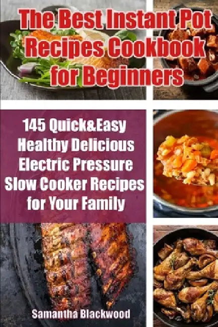 The Best Instant Pot Recipes Cookbook for Beginners: 145 Quick & Easy Healthy Delicious Electric Pressure Slow Cooker Recipes for Your Family by Samantha Blackwood