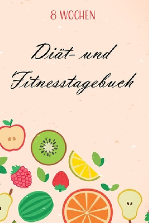 Diät- und Fitnesstagebuch: Das 8-Wochen-Tagebuch zum Ausfüllen für Fitness und Diät - Inkl. Nährwerttabelle, vielen Tipps und Motivation - A5 - V by Franziska Veid