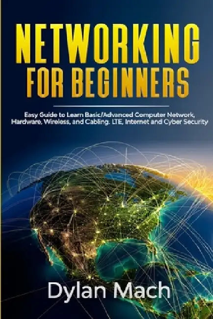 NETWORKING for Beginners: Easy Guide to Learn Basic/Advanced Computer Network, Hardware, Wireless, and Cabling. LTE, Internet and Cyber Security by Dylan Mach