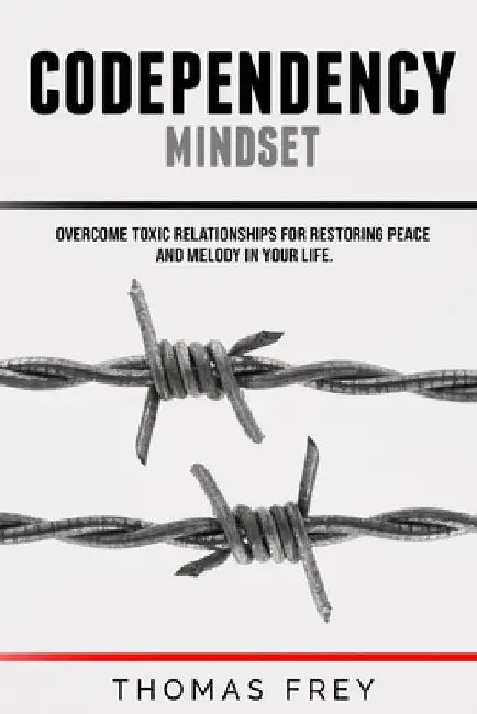 Codependency mindset - Overcome toxic relationships for restoring peace and melody in your life. by Thomas Frey