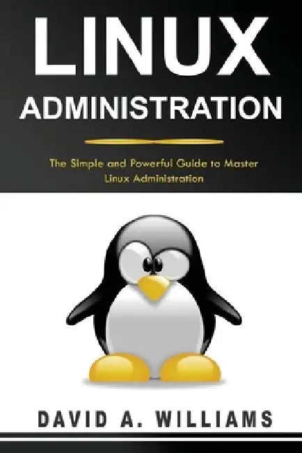 Linux Administration: The Simple and Powerful Guide to Master Linux Administration by David A. Williams