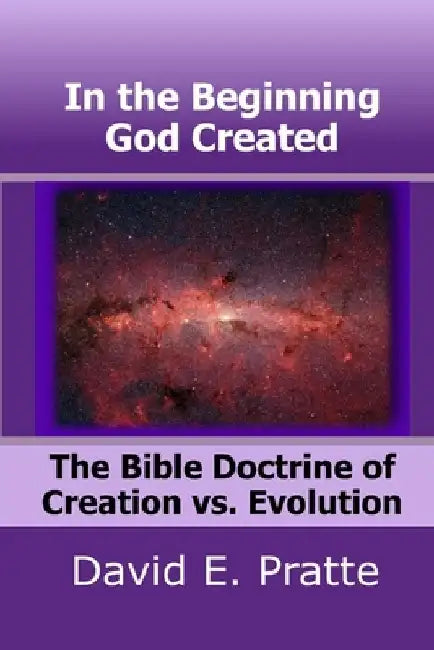 In the Beginning God Created: The Bible Doctrine of Creation vs. Evolution by David E. Pratte