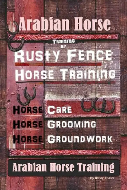 Arabian Horse Training By Rusty Fence Horse Training, Horse Care, Horse Grooming, Horse Groundwork, Arabian Horse Training by Rusty Foaler