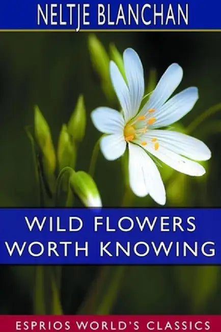 Wild Flowers Worth Knowing (Esprios Classics) by Neltje Blanchan