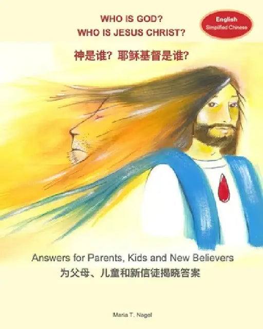 Who is God? Who is Jesus Christ? Bilingual in English and Simplified Chinese (Mandarin): Answers for Parents, Kids and New Believers by Maria T. Nagel