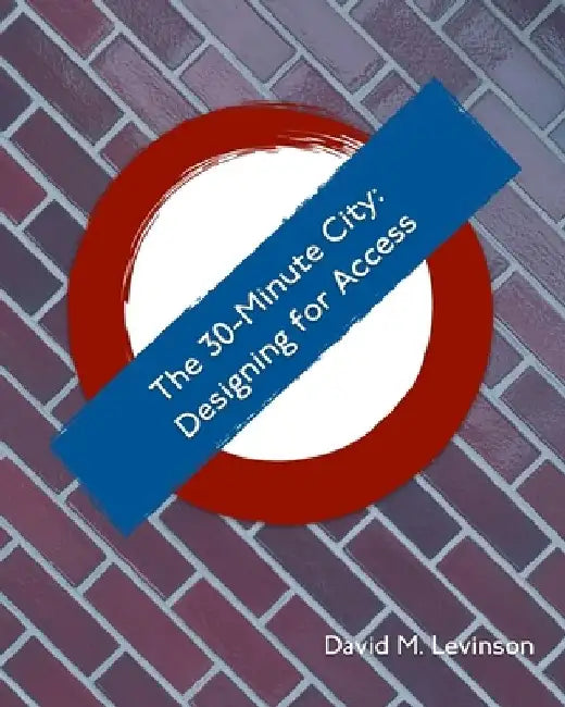 The 30-minute City: Designing for Access by David M. Levinson