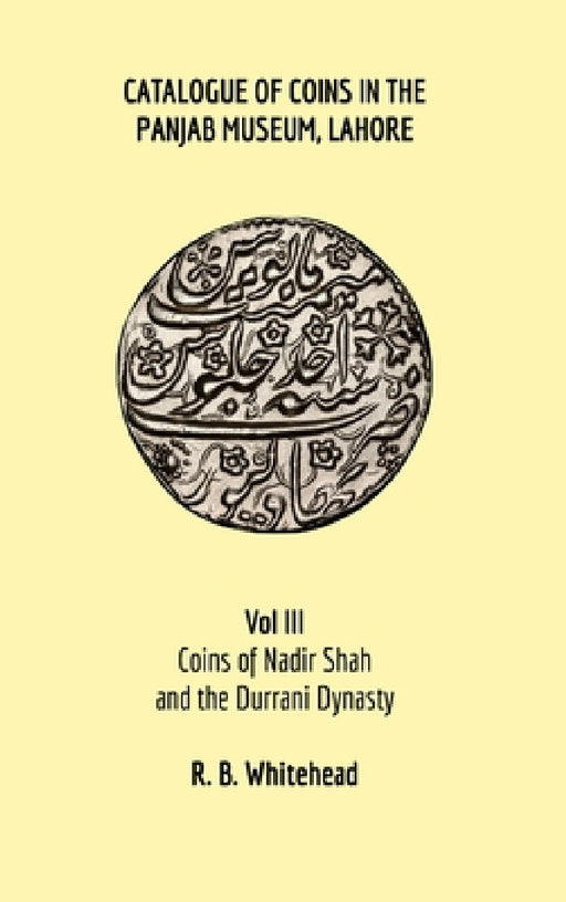 Catalogue of Coins in the Panjab Museum, Lahore, Vol III: Coins of Nadir Shah and the Durrani Dynasty by R. B. Whitehead