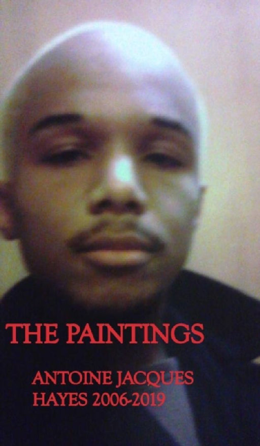 The Paintings Antoine Jacques Hayes 2006-2019 by Antoine Jacques Hayes
