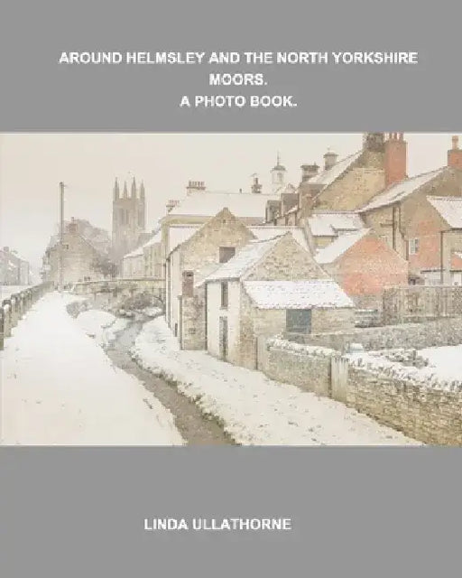 Around Helmsley and the North Yorkshire Moors. A Photobook. by Linda Ullathorne