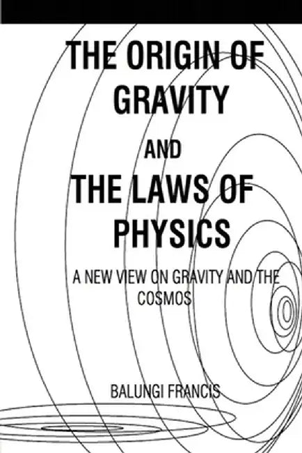The Origin of Gravity and the laws of Physics by Balungi Francis