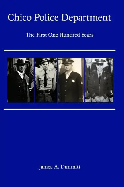The Chico Police Department - The First One Hundred Years by James A. Dimmitt