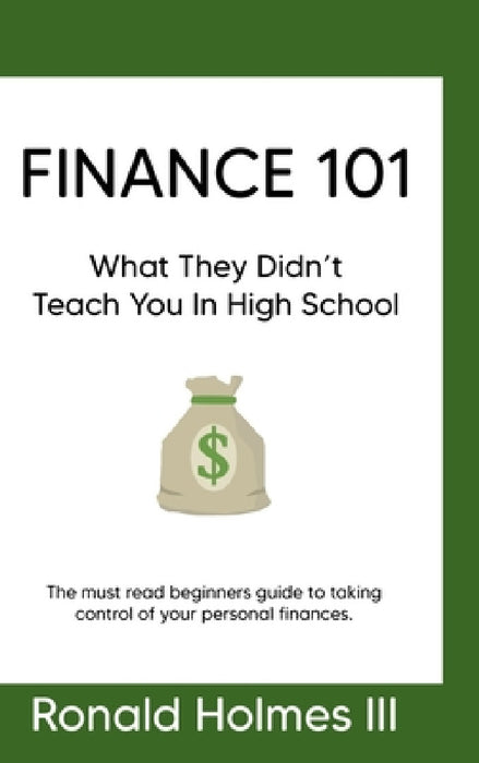 Finance 101: What They Didn't Teach You in High School by III Ronald Holmes