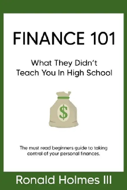 Finance 101: What They Didn't Teach You in High School by III Ronald Holmes