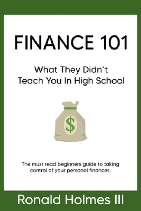 Finance 101: What They Didn't Teach You in High School by III Ronald Holmes