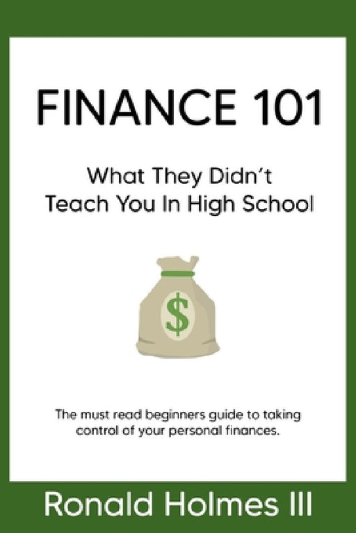 Finance 101: What They Didn't Teach You in High School by III Ronald Holmes