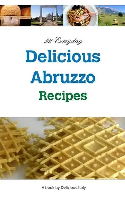 92 Everyday Delicious Abruzzo Recipes: A Delicious Italy Book by Philip Curnow
