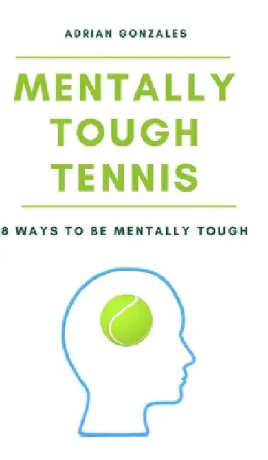 Mentally Tough Tennis: 8 Ways to be Mentally Tough by Adrian Gonzales