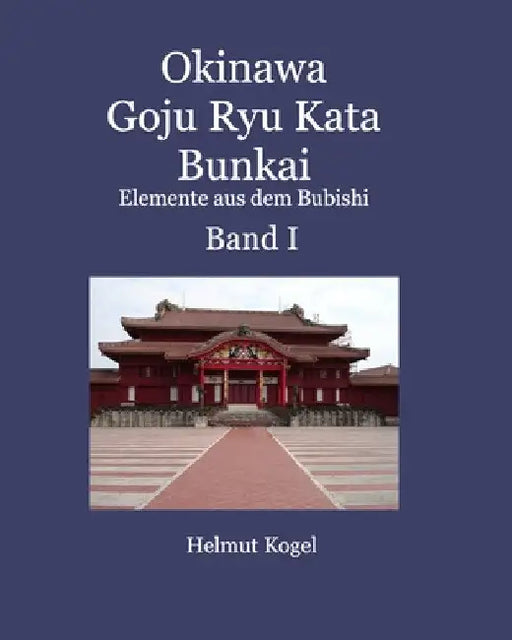 Okinawa Goju Ryu Kata Band 1: Bunkai, Elemente aus dem Bubishi by Helmut Kogel