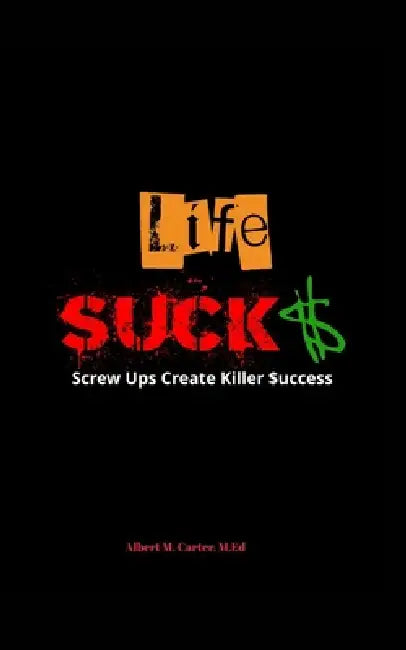 Life SUCKS: Screw Ups Create Killer Success by Albert M. Carter