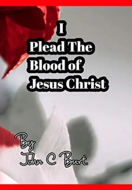 I Plead The Blood of Jesus Christ. by John C. Burt