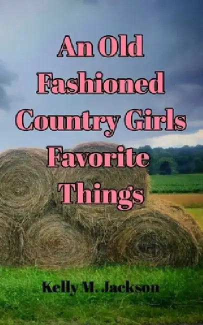 An Old Fashioned Country Girls Favorite Things by Kelly M. Jackson