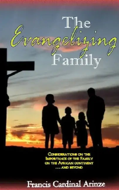 The Evangelizing Family by Francis Cardinal Arinze