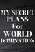 My Secret Plans for World Domination by Paperland