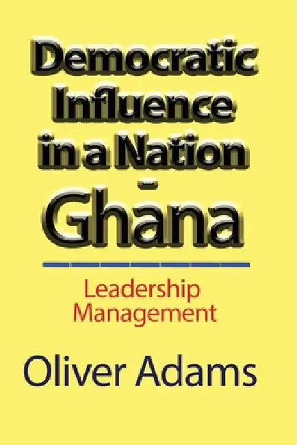 Democratic Influence in a Nation - Ghana: Leadership Management by Oliver Adams
