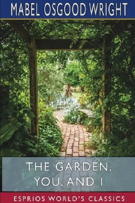 The Garden, You, and I (Esprios Classics) by Mabel Osgood Wright