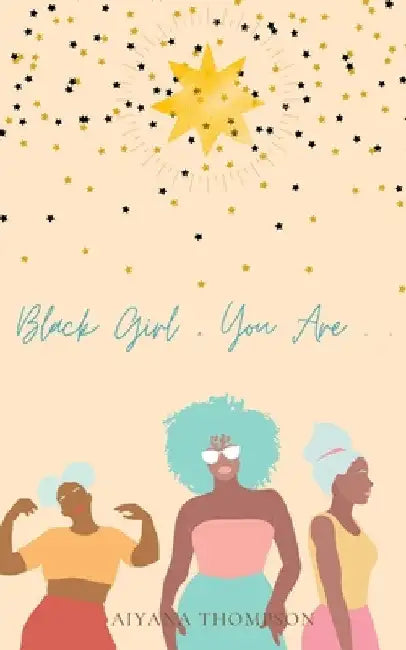 Black Girl, You Are. by Aiyana Thompson