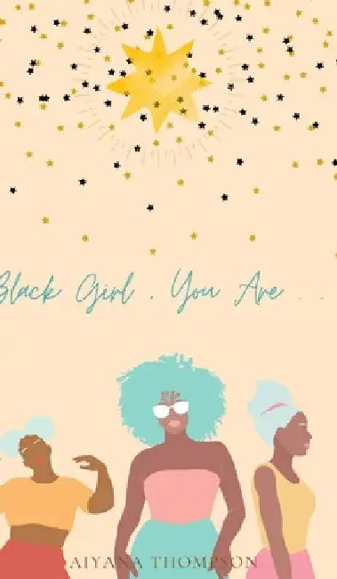Black Girl, You Are. by Aiyana Thompson