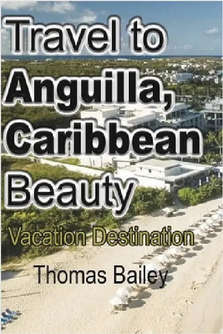 Travel to Anguilla, Caribbean Beauty: Vacation Destination by Bailey, Thomas