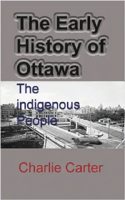 The Early History of Ottawa: The indigenous People by Carter, Charlie