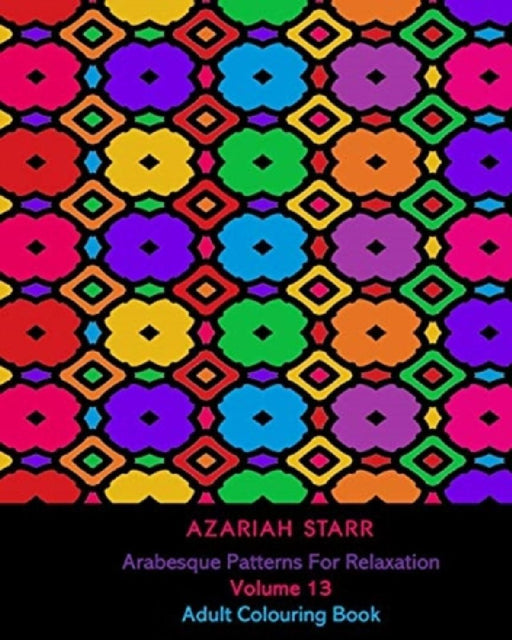 Arabesque Patterns For Relaxation Volume 13: Adult Colouring Book by Azariah Starr