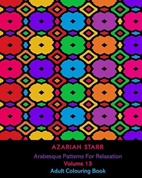 Arabesque Patterns For Relaxation Volume 13: Adult Colouring Book by Azariah Starr