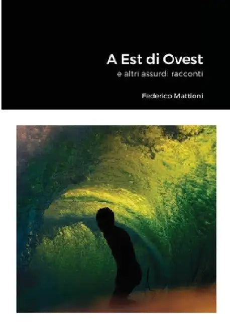 A Est di Ovest: e altri assurdi racconti by Federico Mattioni