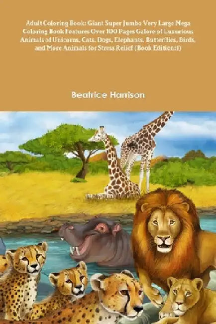 Adult Coloring Book: Giant Super Jumbo Very Large Mega Coloring Book Features Over 100 Pages Galore of Luxurious Animals of Unicorns, Cats, by Beatrice Harrison