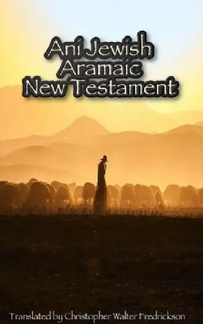 Ani Jewish Aramaic New Testament (Hardcover Casewrap): Translated (with transliterations) from the 3 oldest Aramaic manuscripts of the New Testament by Christopher Fredrickson