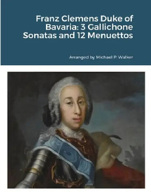 Franz Clemens Duke of Bavaria: 3 Gallichone Sonatas and 12 Menuettos by Michael Walker
