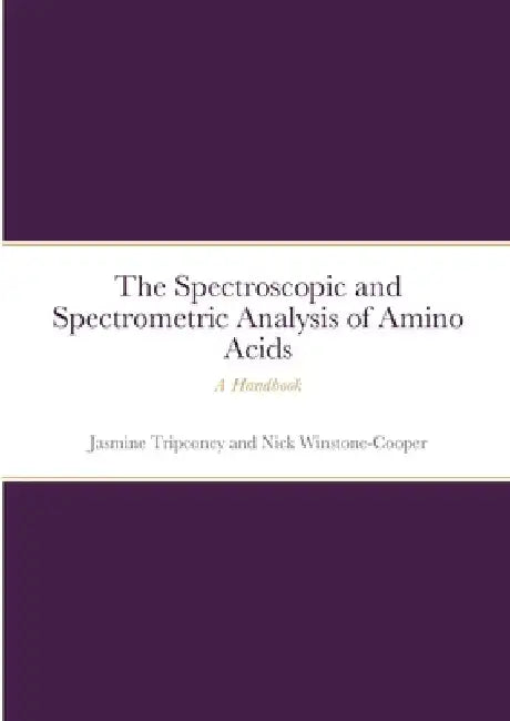 The Instrumental Spectrometric and Spectroscopic Analysis of Amino Acids: A Handbook by Jasmine Tripconey