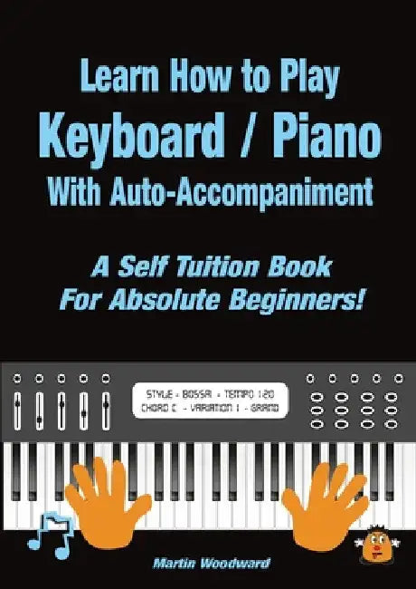 Learn How to Play Keyboard / Piano With Auto-Accompaniment: A Self Tuition Book For Absolute Beginners by Martin Woodward