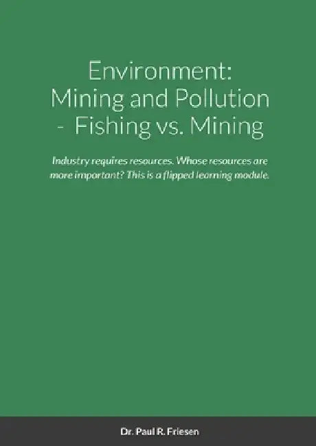 Environment: Mining and Pollution: Fishing vs. Mining: Industry requires resources. Whose resources are more important is the key and what solutions a by Paul R. Friesen