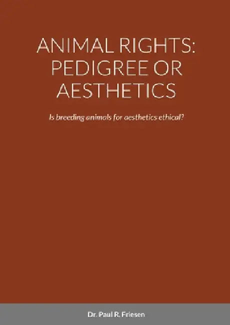 Animal Rights: PEDIGREE OR AESTHETICS: Is breeding animals for aesthetics ethical? by Paul R. Friesen