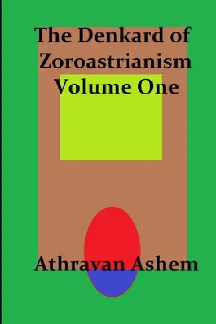 The Denkard of Zoroastrianism Volume One by Athravan Ashem